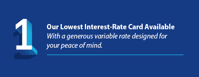 Our lowest interest-rate card available with a generous variable rate designed for your peace of mind.